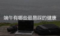 端午有哪些最易踩的健康雷區 粽香背后藏隱患