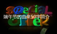 端午節(jié)的由來50字簡介（端午節(jié)的由來50字）