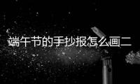 端午節的手抄報怎么畫二年級下冊（端午節的手抄報怎么畫）