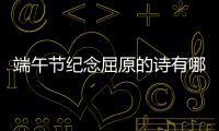 端午節(jié)紀念屈原的詩有哪些 端午節(jié)紀念屈原的古詩有哪些