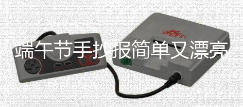 端午節(jié)手抄報簡單又漂亮 2020端午節(jié)手抄報簡單字少好畫
