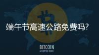 端午節高速公路免費嗎?2021（端午節高速公路）