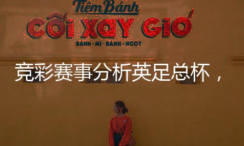 競彩賽事分析英足總杯，布里斯托爾城vs曼城