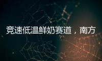 競速低溫鮮奶賽道，南方乳業靠差異化單品破局！