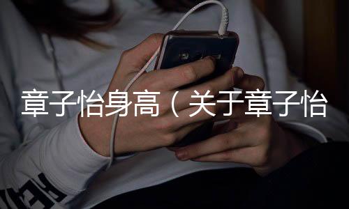 章子怡身高（關(guān)于章子怡身高的基本情況說明介紹）