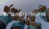 章廣鎮元松村：踐行村規民約  弘揚文明村風_
