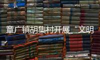 章廣鎮胡集村開展“文明始于心 創建在于行”主題宣傳活動_