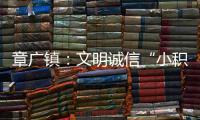 章廣鎮(zhèn)：文明誠(chéng)信“小積分”激發(fā)“新活力”_