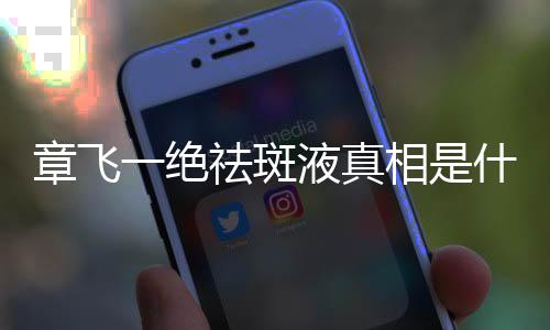 章飛一絕祛斑液真相是什么?