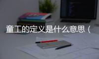 童工的定義是什么意思（童工的定義）