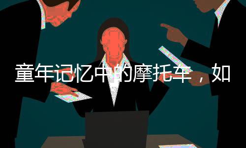 童年記憶中的摩托車，如今走俏全球