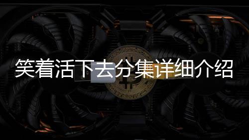 笑著活下去分集詳細(xì)介紹1