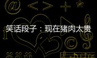 笑話段子：現在豬肉太貴了，媳婦也懂事多了
