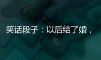 笑話段子：以后結(jié)了婚，一定要學(xué)會藏私房錢