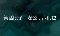 笑話段子：老公，我們也像他們一樣慢慢變老好不好？