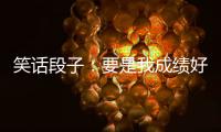 笑話段子：要是我成績好，考上清華北大怎么辦?