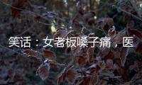 笑話：女老板嗓子痛，醫生問她吃了什么，她尷尬地說