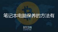 筆記本電腦保養的方法有哪些 筆記本電腦保養的方法