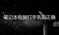 筆記本電腦打字手指正確姿勢（電腦打字手指正確姿勢）
