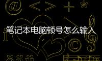筆記本電腦頓號怎么輸入（頓號怎么輸入）