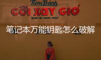 筆記本萬能鑰匙怎么破解無線網(wǎng)（怎么破解無線網(wǎng)）
