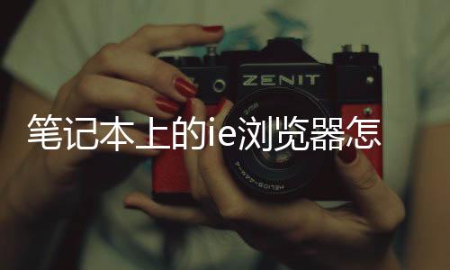 筆記本上的ie瀏覽器怎么卸載（ie瀏覽器怎么卸載）