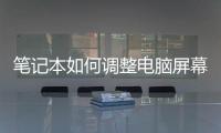 筆記本如何調整電腦屏幕亮度（如何調整電腦屏幕亮度）
