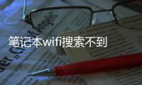 筆記本wifi搜索不到了是怎么回事什么原因？筆記本wifi搜索不到了解決方法