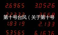 第十號臺風（關于第十號臺風的基本情況說明介紹）