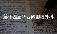 第十四屆華西微創胸外科和ERAS論壇暨第八次中國西部胸外科論壇舉辦