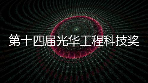 第十四屆光華工程科技獎初評候選人公示—新聞—科學網