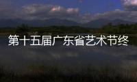 第十五屆廣東省藝術節終評演出結束，梅州5部作品順利完成終評