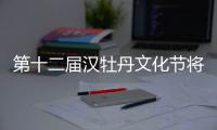 第十二屆漢牡丹文化節(jié)將于4月15日至5月10日舉辦