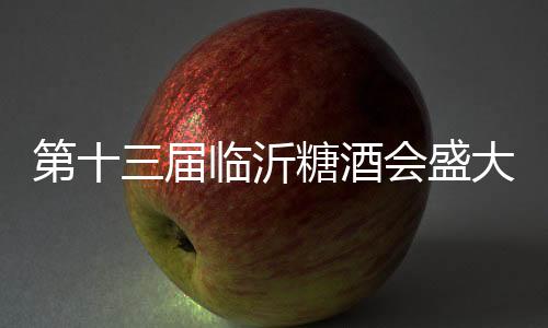 第十三屆臨沂糖酒會盛大啟幕，青島皇家牧場食品精彩呈現！