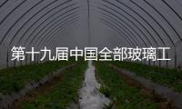 第十九屆中國全部玻璃工業技術展覽會將在北京舉行,行業資訊