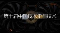 第十屆中國技術史與技術遺產論壇在北京舉行 推進跨學科交流