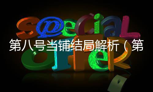 第八號當鋪結局解析（第八號當鋪結局）