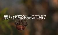 第八代高爾夫GTI將7月初預(yù)售 鋼炮來襲