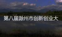 第八屆滁州市創新創業大賽落幕_