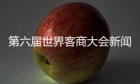 第六屆世界客商大會新聞發布會明天舉行！