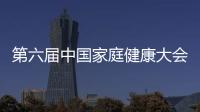 第六屆中國家庭健康大會，健合引領(lǐng)家庭領(lǐng)健康營養(yǎng)新風(fēng)尚