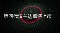 第四代漢蘭達即將上市 還能繼續加價么？