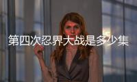 第四次忍界大戰是多少集?（第四次忍界大戰集數）