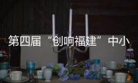 第四屆“創響福建”中小企業創新創業大賽全省總決賽將于9月7日正式開賽