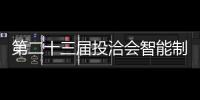 第二十三屆投洽會智能制造及數字經濟展區亮點搶先看