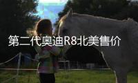 第二代奧迪R8北美售價公布 或年內入華