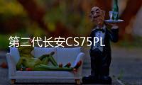 第二代長安CS75PLUS開啟預售 預售12.79萬起