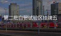 第二批自貿試驗區掛牌五年來：從“夯基壘臺”到“積厚成勢”