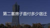 第二套房子首付多少宿遷（第二套房子首付多少）