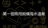 第一個(gè)商用規(guī)模海水溫差發(fā)電，有望 2025 年登場(chǎng)